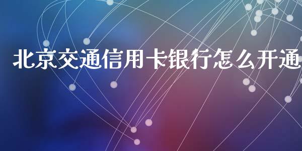 北京交通信用卡银行怎么开通_https://wap.kuaijiepai.net_财务风控_第1张