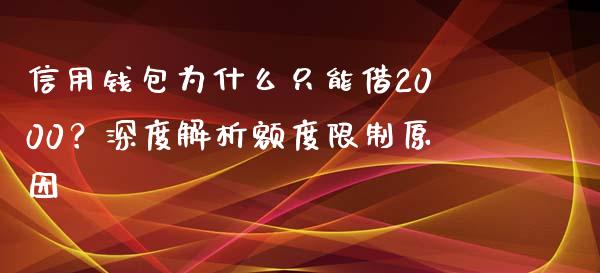 信用钱包为什么只能借2000？深度解析额度限制原因_https://wap.kuaijiepai.net_金融科技_第1张