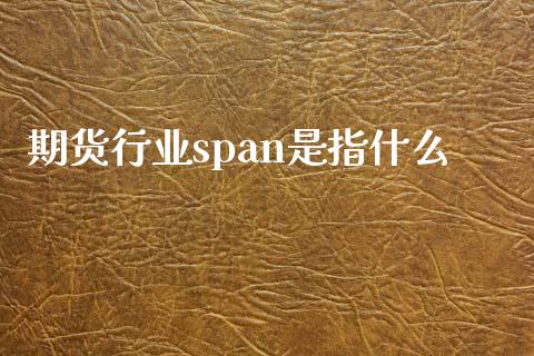 期货行业span是指什么_https://wap.kuaijiepai.net_金融科技_第1张