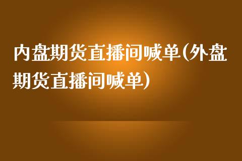 内盘期货直播间喊单(外盘期货直播间喊单)_https://wap.kuaijiepai.net_财务风控_第1张