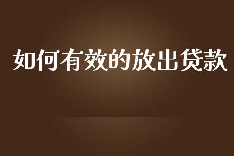 如何有效的放出贷款_https://wap.kuaijiepai.net_金融科技_第1张
