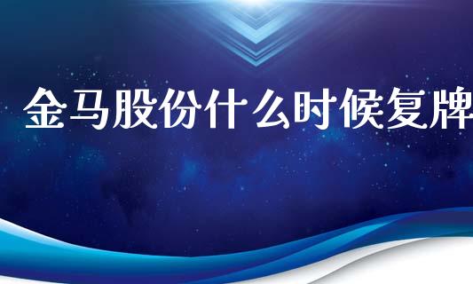 金马股份什么时候复牌_https://wap.kuaijiepai.net_外汇交易_第1张