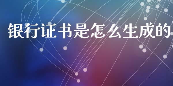 银行证书是怎么生成的_https://wap.kuaijiepai.net_外汇交易_第1张