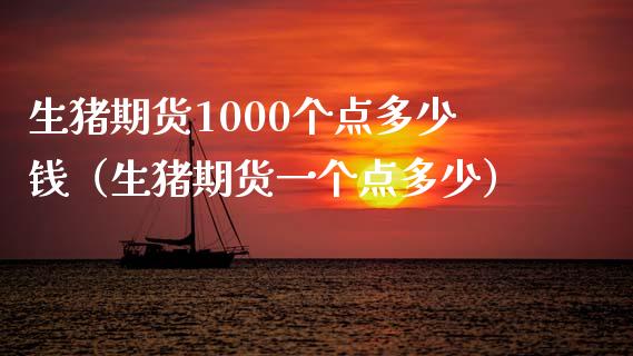 生猪期货1000个点多少钱（生猪期货一个点多少）_https://wap.kuaijiepai.net_外汇交易_第1张