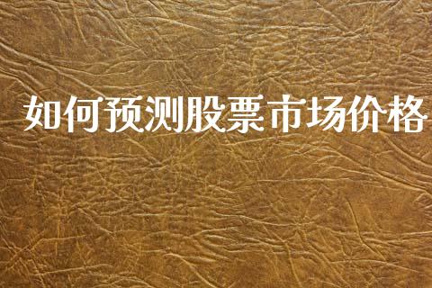 如何预测股票市场价格_https://wap.kuaijiepai.net_金融科技_第1张