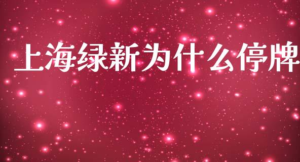上海绿新为什么停牌_https://wap.kuaijiepai.net_财务咨询_第1张