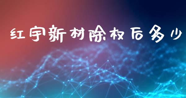 红宇新材除权后多少_https://wap.kuaijiepai.net_金融科技_第1张