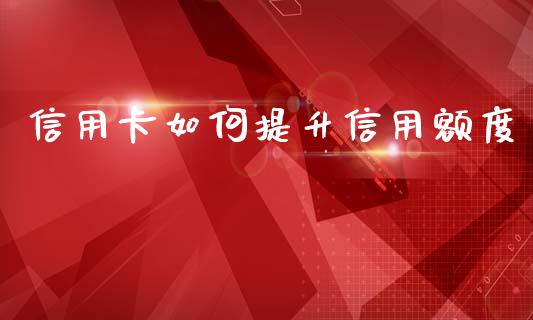信用卡如何提升信用额度_https://wap.kuaijiepai.net_财务咨询_第1张