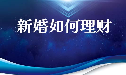 新婚如何理财_https://wap.kuaijiepai.net_金融科技_第1张