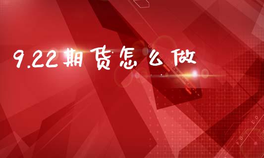 9.22期货怎么做_https://wap.kuaijiepai.net_外汇交易_第1张