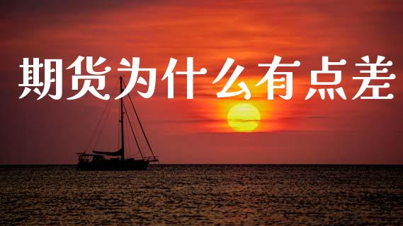 期货为什么有点差_https://wap.kuaijiepai.net_金融科技_第1张