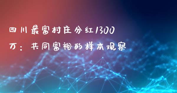 四川最富村庄分红1300万：共同富裕的样本观察_https://wap.kuaijiepai.net_财务风控_第1张