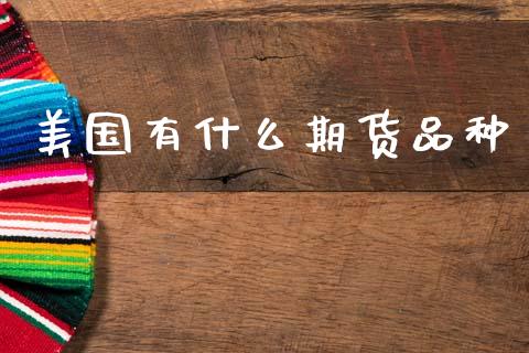 美国有什么期货品种_https://wap.kuaijiepai.net_金融科技_第1张