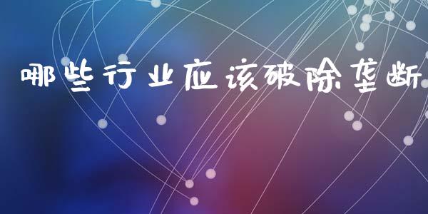 哪些行业应该破除垄断_https://wap.kuaijiepai.net_财务咨询_第1张