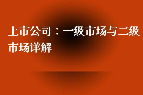上市公司：一级市场与二级市场详解_https://wap.kuaijiepai.net_外汇交易_第1张