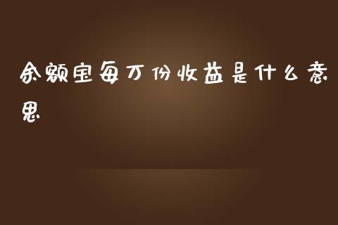 余额宝每万份收益是什么意思_https://wap.kuaijiepai.net_财务咨询_第1张