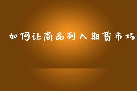 如何让商品列入期货市场_https://wap.kuaijiepai.net_财务风控_第1张