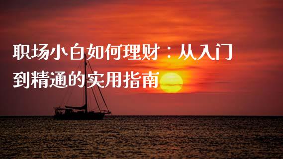 职场小白如何理财：从入门到精通的实用指南_https://wap.kuaijiepai.net_财务咨询_第1张
