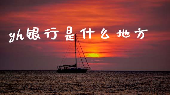 yh银行是什么地方_https://wap.kuaijiepai.net_财务风控_第1张