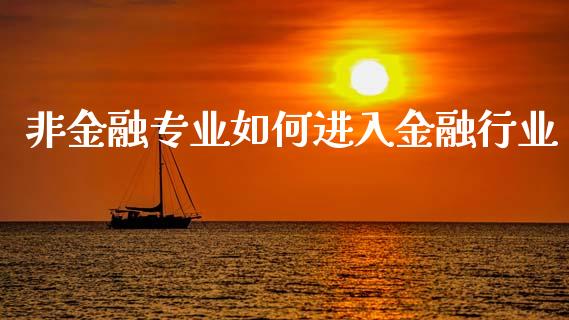 非金融专业如何进入金融行业_外汇交易_第1张_金融科技_财务风控_外汇交易_财务咨询 非金融专业如何进入金融行业_https://wap.kuaijiepai.net_外汇交易_第1张