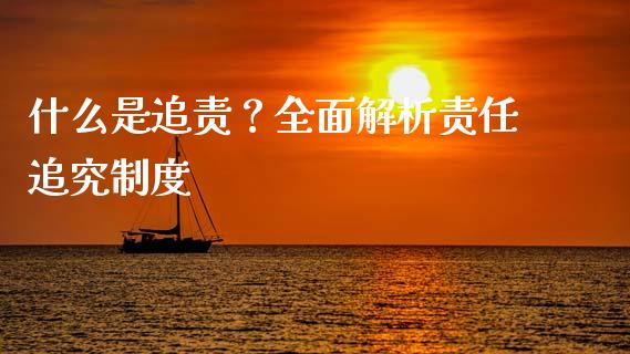 什么是追责?全面解析责任追究制度_外汇交易_第1张_金融科技_财务风控_外汇交易_财务咨询 什么是追责?全面解析责任追究制度_https://wap.kuaijiepai.net_外汇交易_第1张