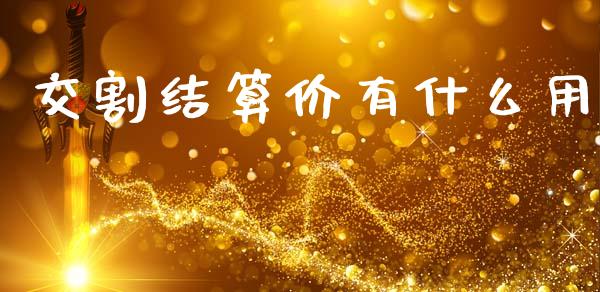 交割结算价有什么用_https://wap.kuaijiepai.net_财务咨询_第1张