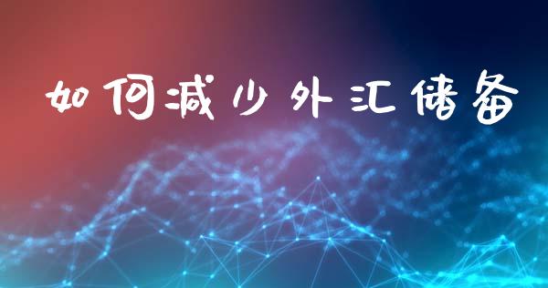 如何减少外汇储备_https://wap.kuaijiepai.net_财务风控_第1张