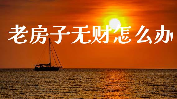 老房子无财怎么办_https://wap.kuaijiepai.net_财务风控_第1张