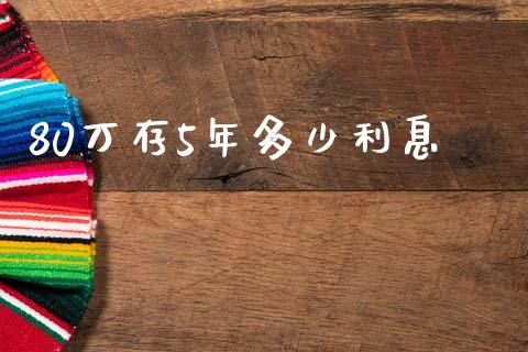 80万存5年多少利息_https://wap.kuaijiepai.net_财务咨询_第1张