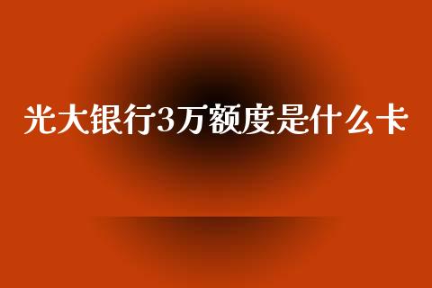 光大银行3万额度是什么卡_https://wap.kuaijiepai.net_财务咨询_第1张