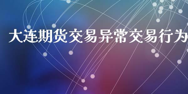 大连期货交易异常交易行为_https://wap.kuaijiepai.net_财务风控_第1张