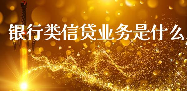 银行类信贷业务是什么_https://wap.kuaijiepai.net_外汇交易_第1张