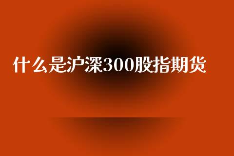 什么是沪深300股指期货_https://wap.kuaijiepai.net_财务风控_第1张