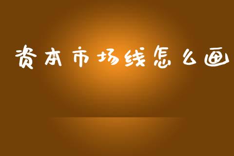 资本市场线怎么画_https://wap.kuaijiepai.net_财务风控_第1张
