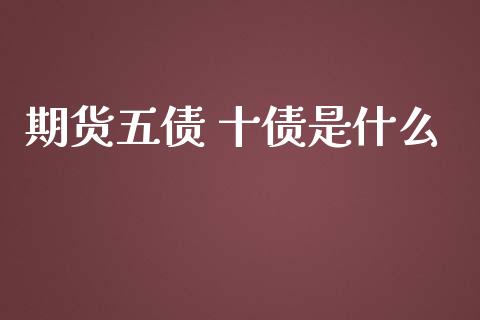 期货五债 十债是什么_https://wap.kuaijiepai.net_财务风控_第1张