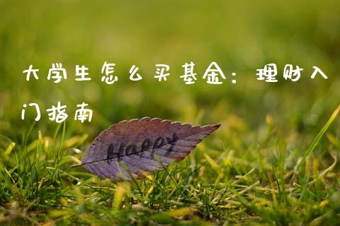 大学生怎么买基金：理财入门指南_https://wap.kuaijiepai.net_外汇交易_第1张