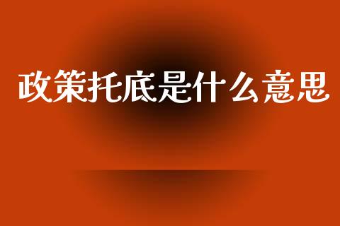 政策托底是什么意思_金融科技_第1张_金融科技_财务风控_外汇交易_财务咨询 政策托底是什么意思_https://wap.kuaijiepai.net_金融科技_第1张
