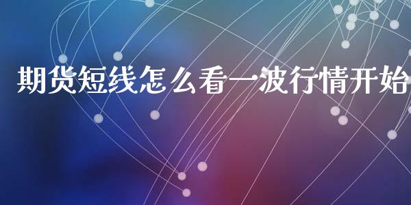 期货短线怎么看一波行情开始_https://wap.kuaijiepai.net_外汇交易_第1张
