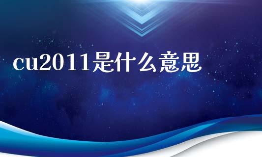 cu2011是什么意思_财务咨询_第1张_金融科技_财务风控_外汇交易_财务咨询 cu2011是什么意思_https://wap.kuaijiepai.net_财务咨询_第1张