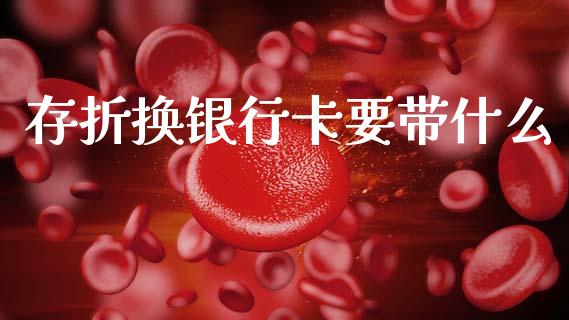 存折换银行卡要带什么_https://wap.kuaijiepai.net_外汇交易_第1张