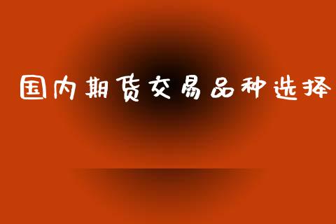 国内期货交易品种选择_https://wap.kuaijiepai.net_外汇交易_第1张