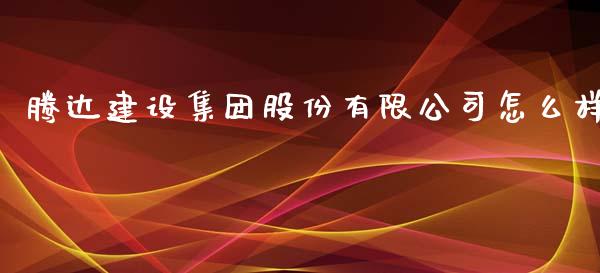 腾达建设集团股份有限公司怎么样_https://wap.kuaijiepai.net_财务咨询_第1张