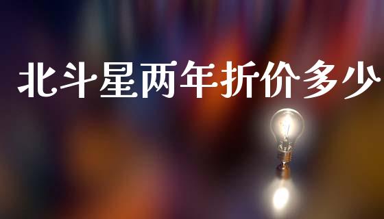 北斗星两年折价多少_https://wap.kuaijiepai.net_金融科技_第1张
