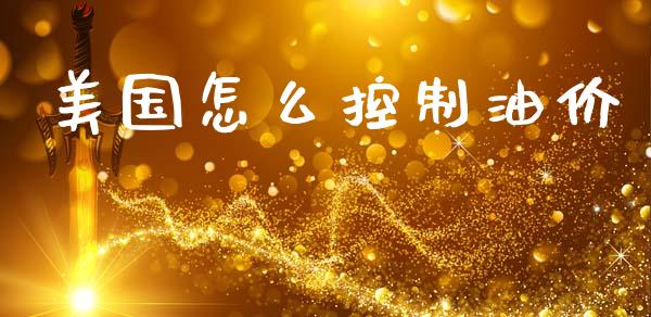美国怎么控制油价_https://wap.kuaijiepai.net_财务咨询_第1张