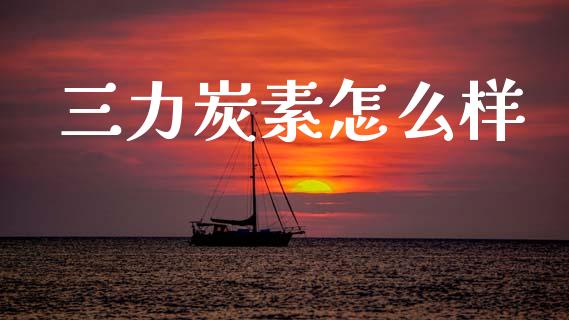 三力炭素怎么样_https://wap.kuaijiepai.net_外汇交易_第1张