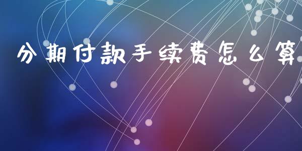 分期付款手续费怎么算_https://wap.kuaijiepai.net_外汇交易_第1张