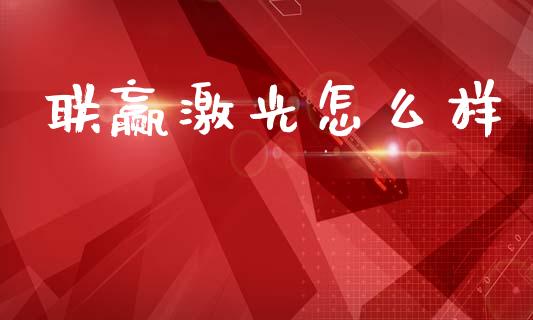 联赢激光怎么样_https://wap.kuaijiepai.net_金融科技_第1张