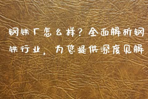 钢铁厂怎么样？全面解析钢铁行业，为您提供深度见解_https://wap.kuaijiepai.net_金融科技_第1张