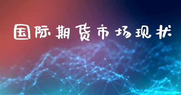 国际期货市场现状_https://wap.kuaijiepai.net_财务风控_第1张