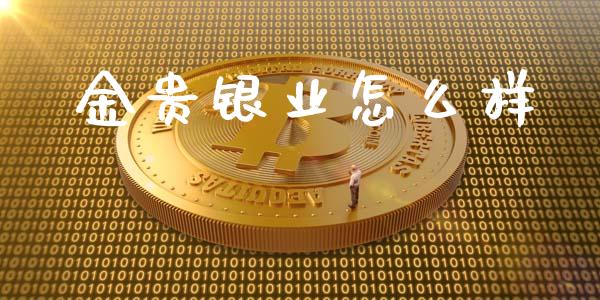 金贵银业怎么样_https://wap.kuaijiepai.net_外汇交易_第1张